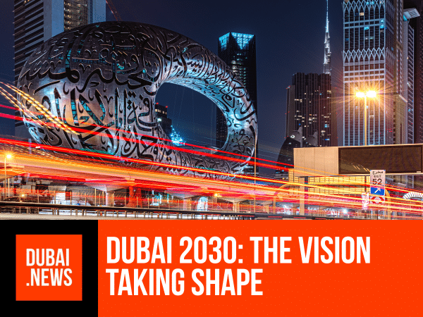 Dubai 2030 and Beyond: The Vision Taking Shape Before Our Eyes